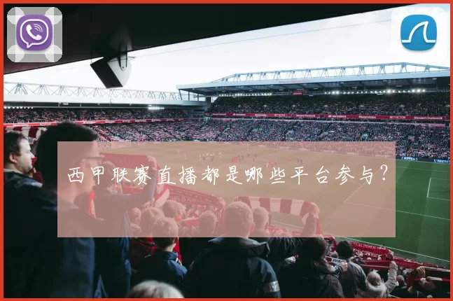 西甲联赛直播都是哪些平台参与？