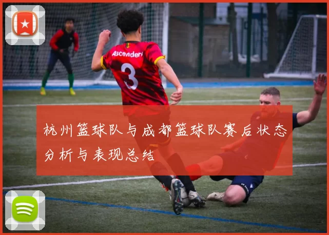 杭州篮球队与成都篮球队赛后状态分析与表现总结