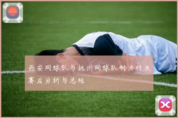 西安网球队与杭州网球队耐力对决赛后分析与总结