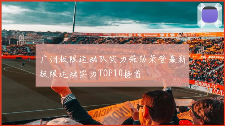 广州极限运动队实力强劲荣登最新极限运动实力TOP10榜首