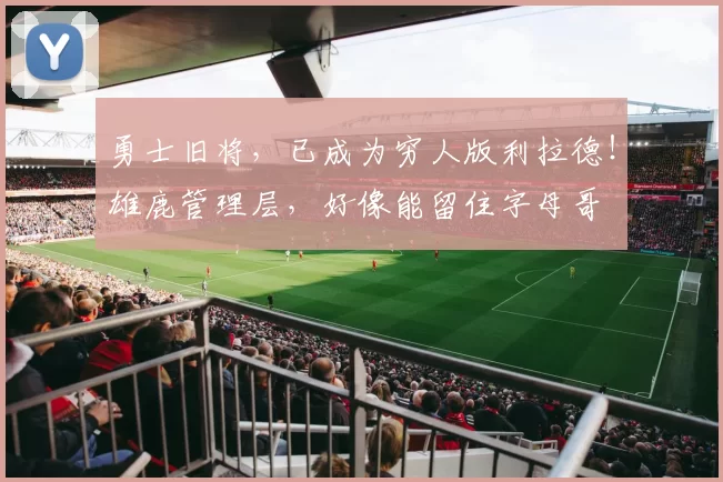 勇士旧将，已成为穷人版利拉德！雄鹿管理层，好像能留住字母哥