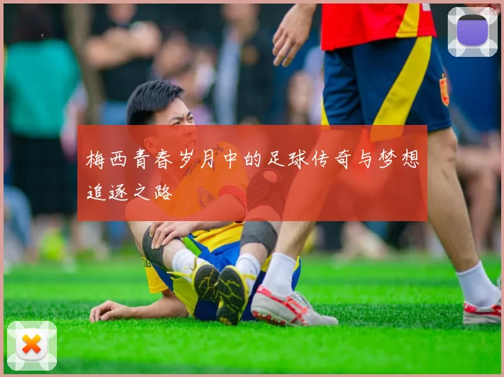 梅西青春岁月中的足球传奇与梦想追逐之路