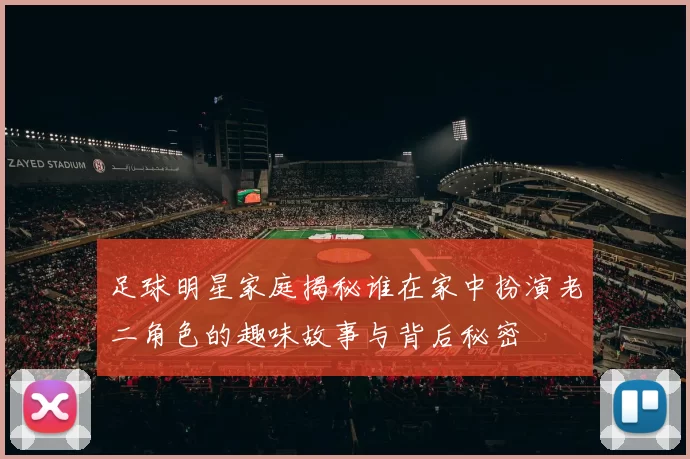 足球明星家庭揭秘谁在家中扮演老二角色的趣味故事与背后秘密