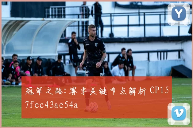 冠军之路:赛季关键节点解析 CP157fec43ae54a