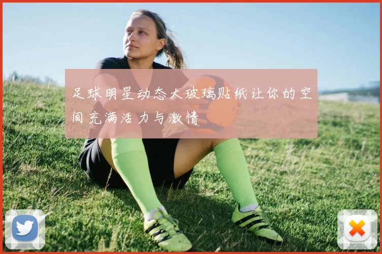 足球明星动态大玻璃贴纸让你的空间充满活力与激情
