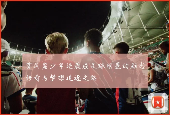 贫民窟少年逆袭成足球明星的励志传奇与梦想追逐之路