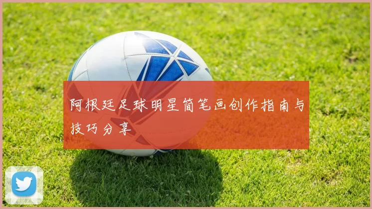 阿根廷足球明星简笔画创作指南与技巧分享