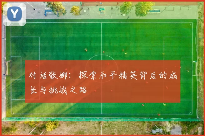 对话张娜：探索和平精英背后的成长与挑战之路
