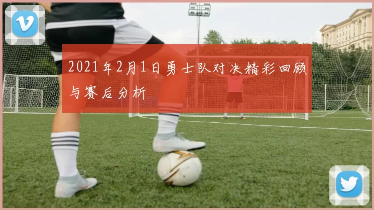 2021年2月1日勇士队对决精彩回顾与赛后分析