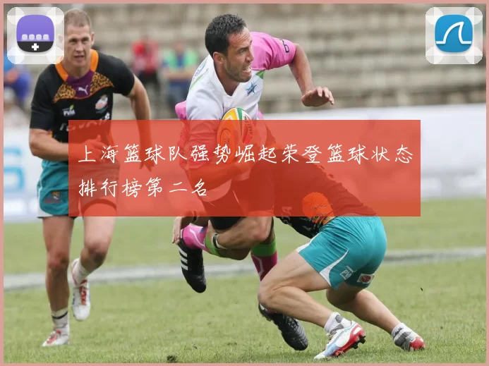 上海篮球队强势崛起荣登篮球状态排行榜第二名