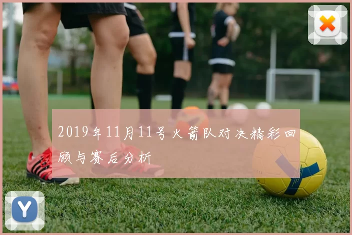 2019年11月11号火箭队对决精彩回顾与赛后分析