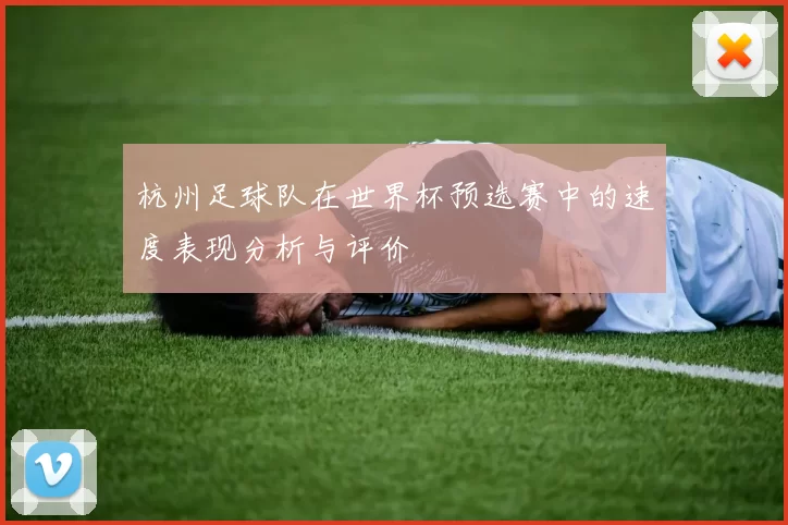 杭州足球队在世界杯预选赛中的速度表现分析与评价