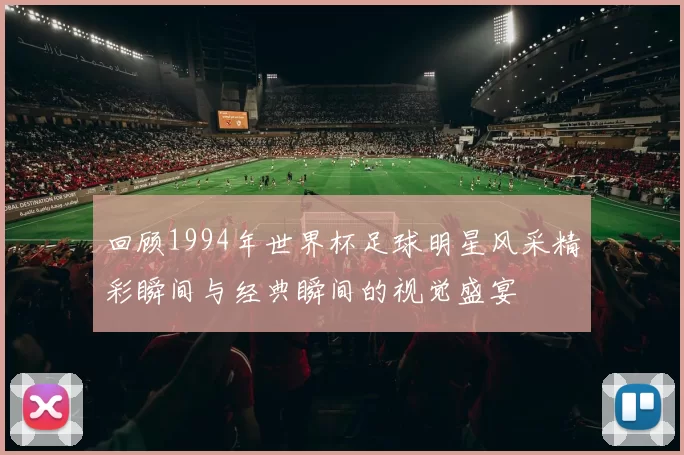 回顾1994年世界杯足球明星风采精彩瞬间与经典瞬间的视觉盛宴