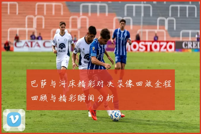 巴萨与河床精彩对决录像回放全程回顾与精彩瞬间分析