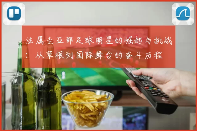 法属圭亚那足球明星的崛起与挑战：从草根到国际舞台的奋斗历程