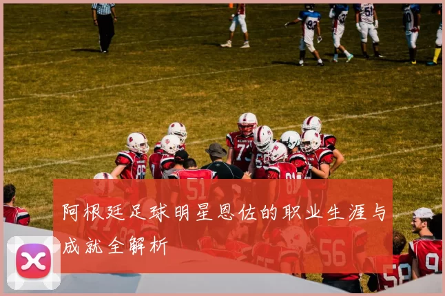 阿根廷足球明星恩佐的职业生涯与成就全解析