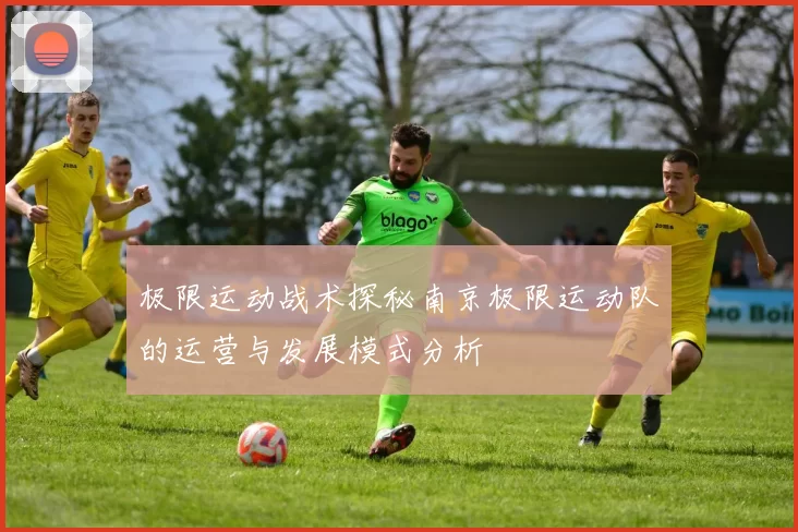 极限运动战术探秘南京极限运动队的运营与发展模式分析
