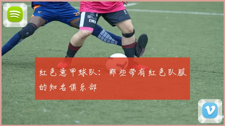 红色意甲球队：那些带有红色队服的知名俱乐部