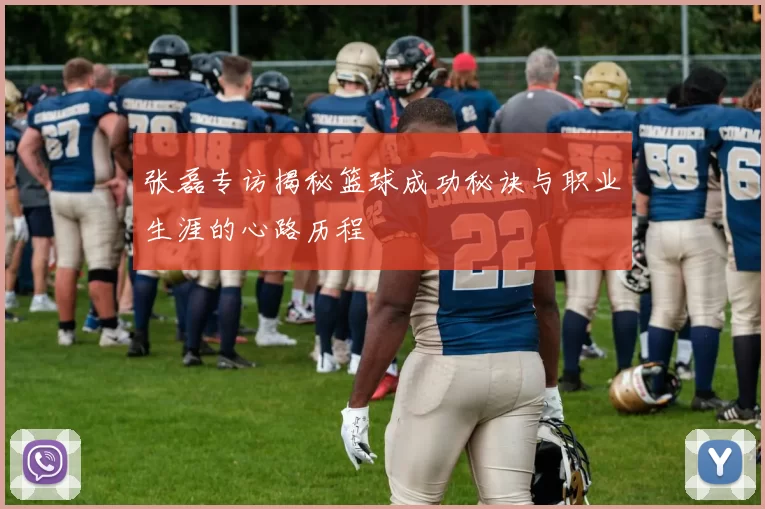 张磊专访揭秘篮球成功秘诀与职业生涯的心路历程