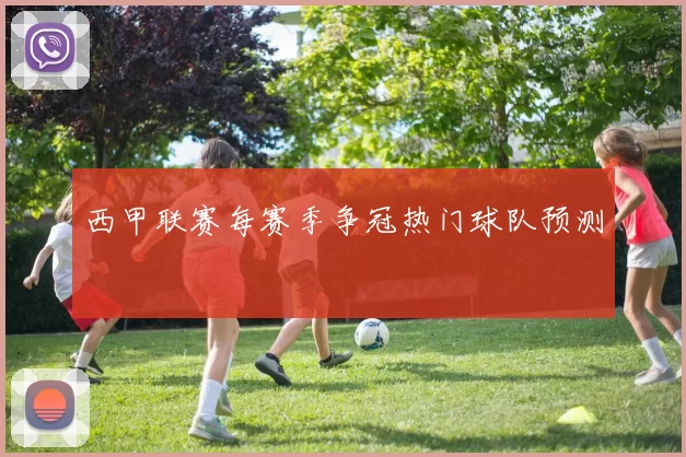 西甲联赛每赛季争冠热门球队预测