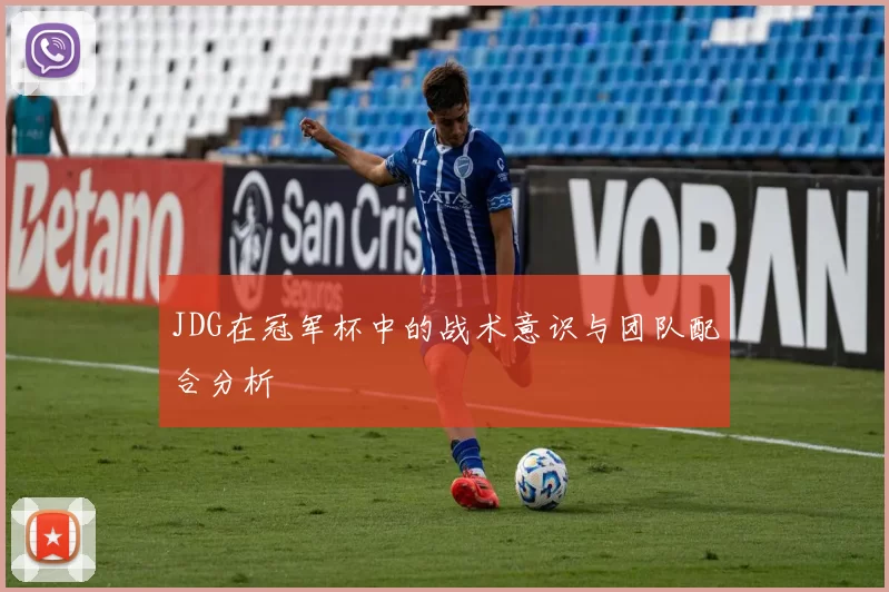 JDG在冠军杯中的战术意识与团队配合分析