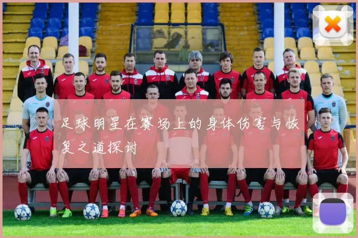 足球明星在赛场上的身体伤害与恢复之道探讨