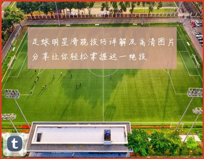 足球明星滑跪技巧详解及高清图片分享让你轻松掌握这一绝技